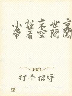 小说末世重生之带着空间闯末世在线观看