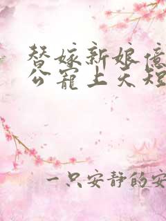 替嫁新娘亿万老公宠上天短剧合集