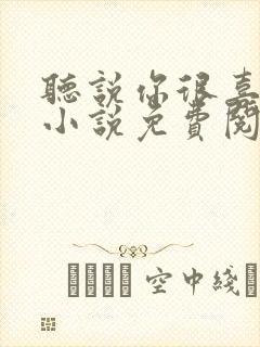 听说你很喜欢我小说免费阅读