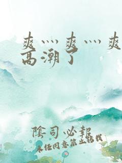 爽灬爽灬爽灬又高潮了