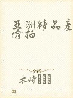 亚洲精品产自拍偷拍