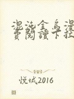 混沌金乌漫画免费阅读下拉式六漫画