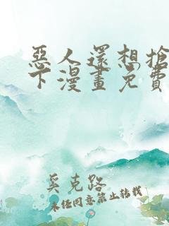 恶人还想抢救一下漫画免费阅读下拉式