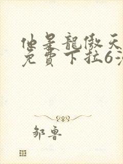 他是龙傲天漫画免费下拉6漫画