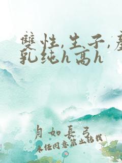 双性,生子,产乳纯h高h