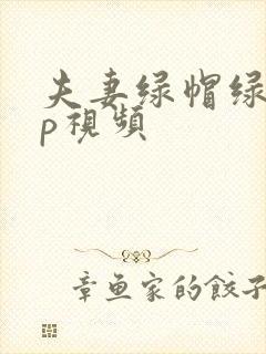 夫妻绿帽绿奴3p视频