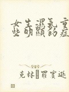 女生湿气重有哪些明显的症状