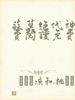 苏莫绝代神主免费阅读免费版最新