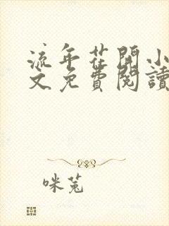 流年花开小说全文免费阅读无弹窗