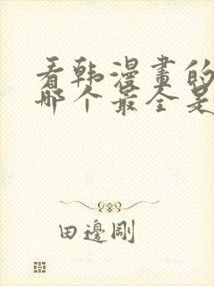 看韩漫画的软件哪个最全是免费的