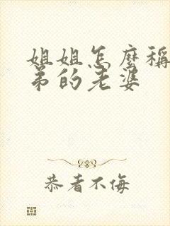 姐姐怎么称呼弟弟的老婆