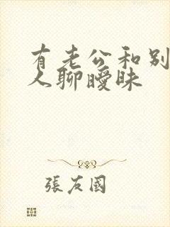 有老公和别的男人聊暧昧