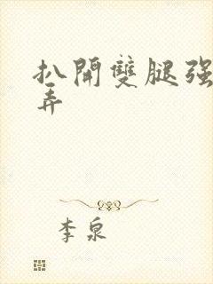 扒开双腿强行玩弄