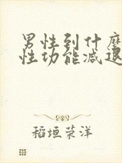 男性到什么年龄性功能减退