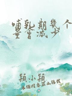 哺乳期几个月奶量会减少