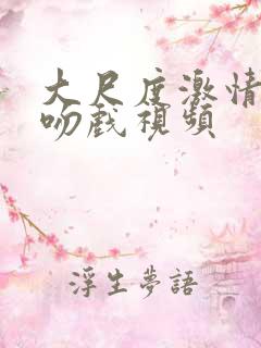 大尺度激情床戏吻戏视频