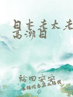 日本老太老熟妇高潮日