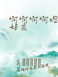 啊啊啊啊嗯嗯嗯好爽