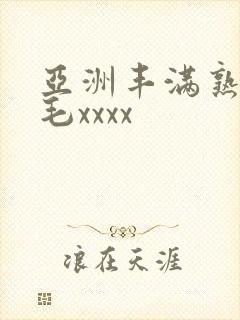 亚洲丰满熟妇浓毛xxxx