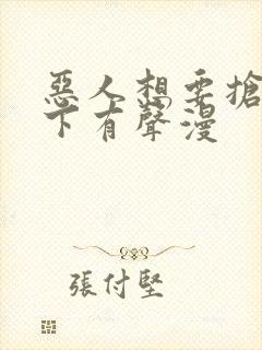 恶人想要抢救一下有声漫