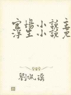 官场小说主角刘浮生小说免费阅读