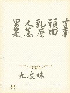 男人乳头有肿块是怎么回事一按疼