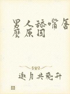 男人舔嘴唇是什么原因