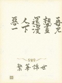 恶人还想再抢救一下漫画免费