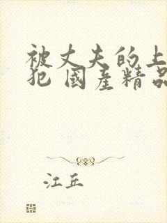 被丈夫的上司侵犯 国产精品99