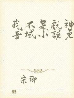 我不是戏神三九音域小说免费阅读原文