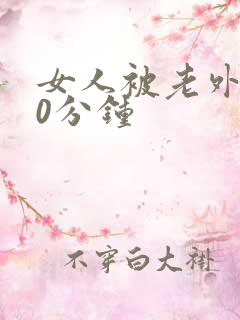 女人被老外躁30分钟