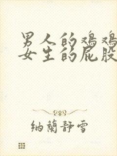 男人的鸡鸡插进女生的屁股里面