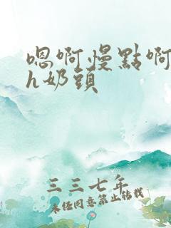 嗯啊慢点啊主人h奶头