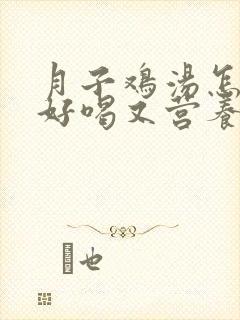 月子鸡汤怎么炖好喝又营养