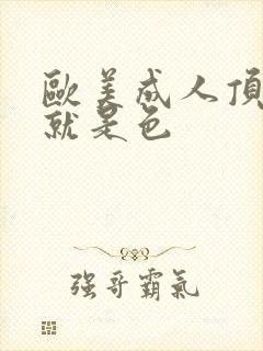 欧美成人顶级色就是色