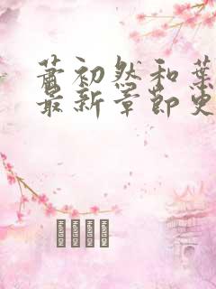 萧初然和叶辰的最新章节更新时间