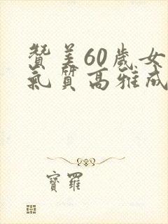 赞美60岁女人气质高雅成语