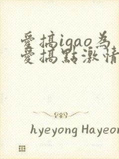 爱搞igao为爱搞点激情