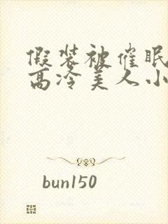 假装被催眠的伪高冷美人小说