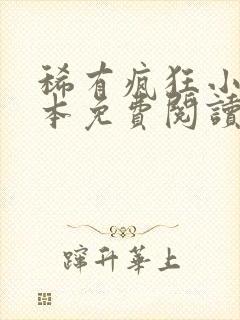 稀有疯狂小说全本免费阅读无弹窗