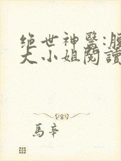 绝世神医:腹黑大小姐阅读无弹窗