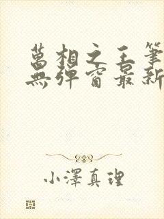 万相之王笔趣阁无弹窗最新章节阅读