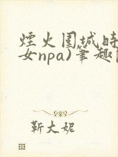 烟火围城时(父女npa)笔趣阁