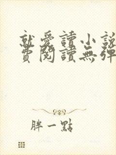 就爱读小说网免费阅读无弹窗