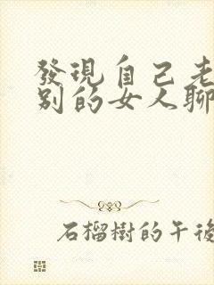 发现自己老公跟别的女人聊暧昧怎么办