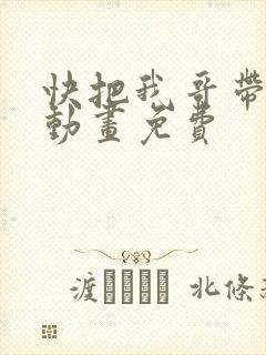 快把我哥带走2动画免费