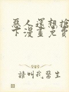 恶人还想抢救一下漫画免费