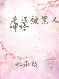 老婆被黑人杂交呻吟