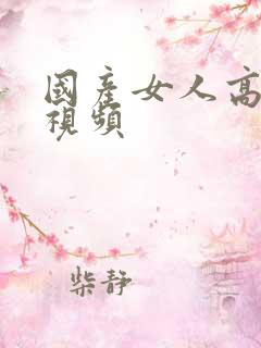 国产女人高潮插视频