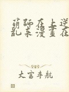 萌师在上逆徒别乱来漫画在哪看